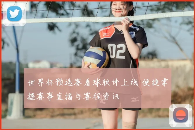世界杯预选赛看球软件上线 便捷掌握赛事直播与赛程资讯