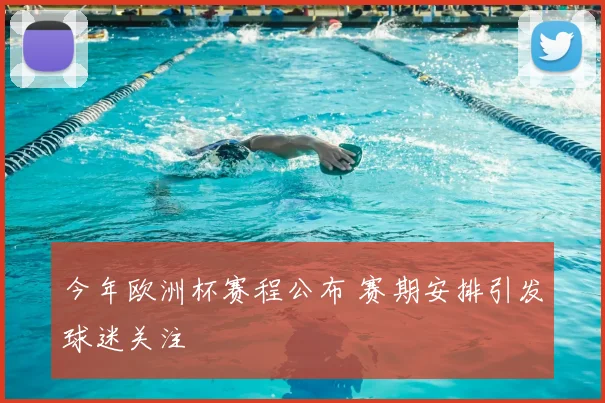 今年欧洲杯赛程公布 赛期安排引发球迷关注