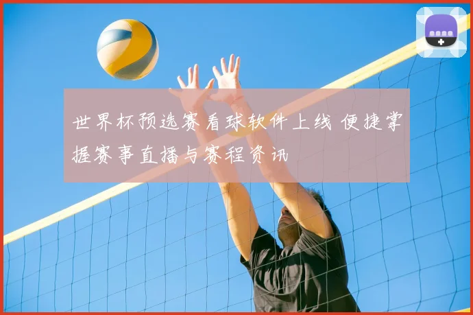 世界杯预选赛看球软件上线 便捷掌握赛事直播与赛程资讯