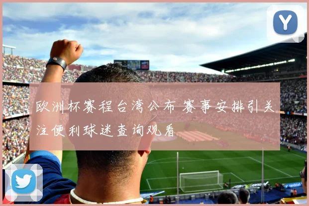 欧洲杯赛程台湾公布 赛事安排引关注便利球迷查询观看