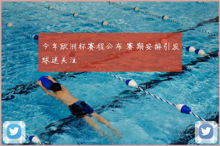 今年欧洲杯赛程公布 赛期安排引发球迷关注