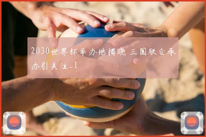 2030世界杯举办地揭晓 三国联合承办引关注_1