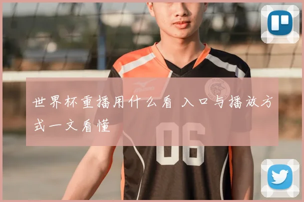 世界杯重播用什么看 入口与播放方式一文看懂