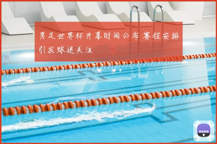 男足世界杯开幕时间公布 赛程安排引发球迷关注