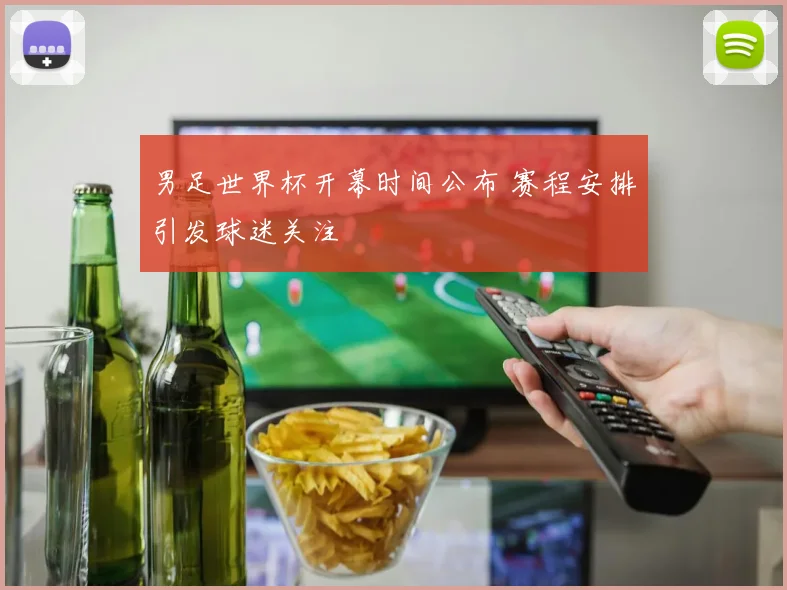 男足世界杯开幕时间公布 赛程安排引发球迷关注