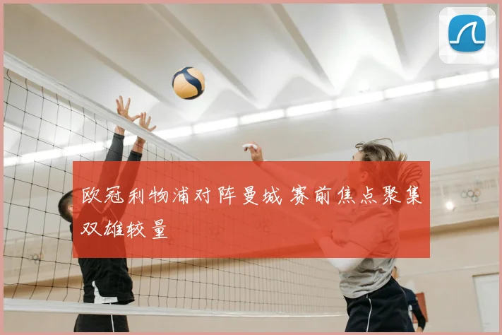 欧冠利物浦对阵曼城 赛前焦点聚集双雄较量