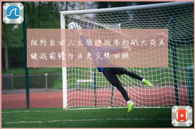 纽约自由人主场迎战洛杉矶火花关键战前瞻与历史交锋回顾