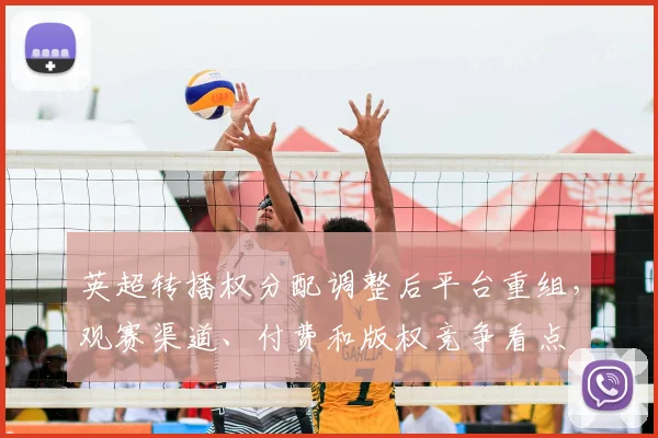 英超转播权分配调整后平台重组，观赛渠道、付费和版权竞争看点