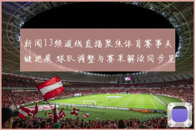 新闻13频道线直播聚焦体育赛事关键进展 球队调整与赛果解读同步呈现