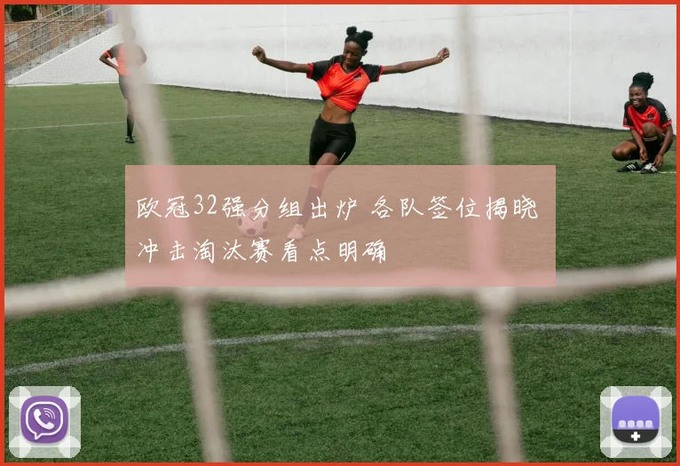 欧冠32强分组出炉 各队签位揭晓 冲击淘汰赛看点明确