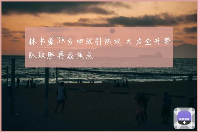 林书豪38分回放引热议 火力全开带队取胜再成焦点