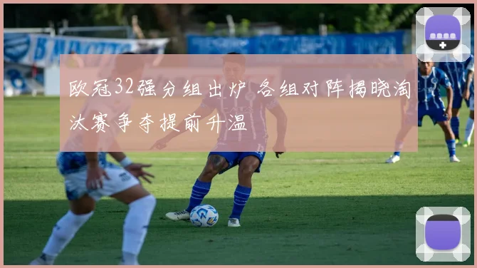 欧冠32强分组出炉 各组对阵揭晓淘汰赛争夺提前升温