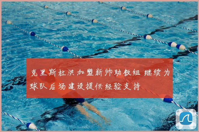克里斯杜洪加盟新帅助教组 继续为球队后场建设提供经验支持