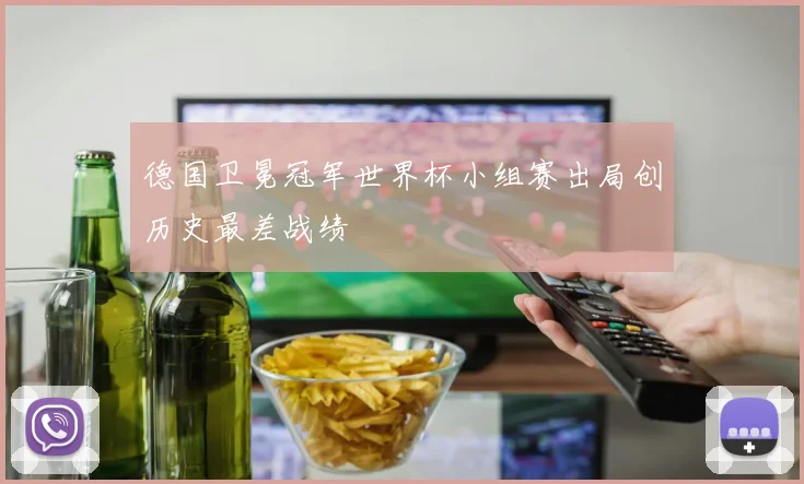 德国卫冕冠军世界杯小组赛出局创历史最差战绩