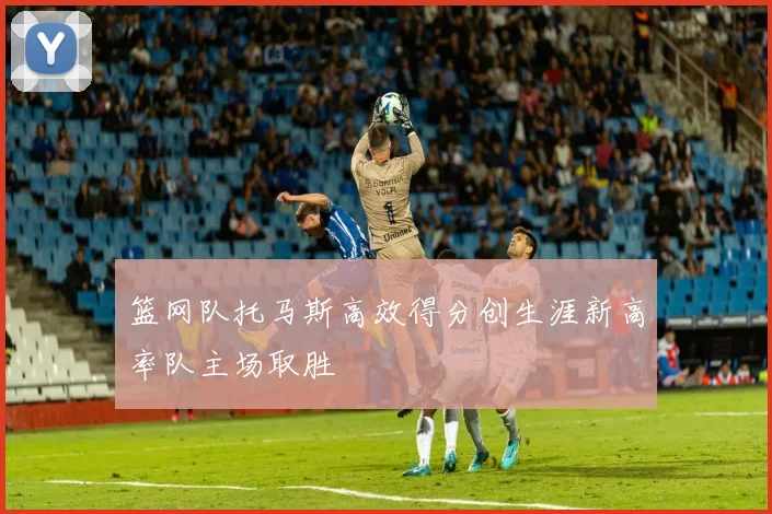 篮网队托马斯高效得分创生涯新高率队主场取胜