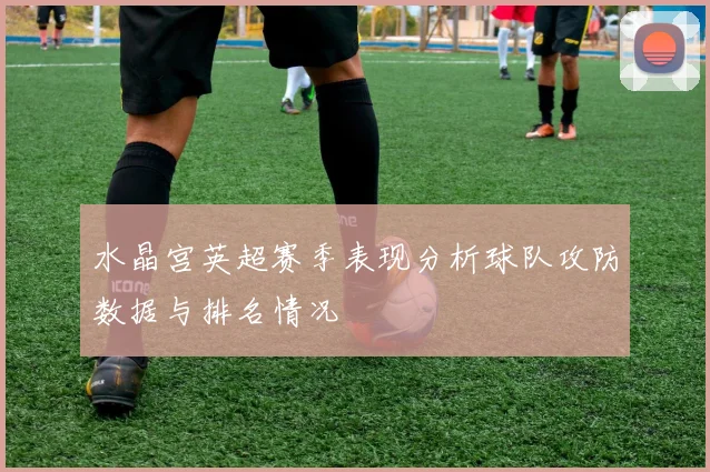 水晶宫英超赛季表现分析球队攻防数据与排名情况