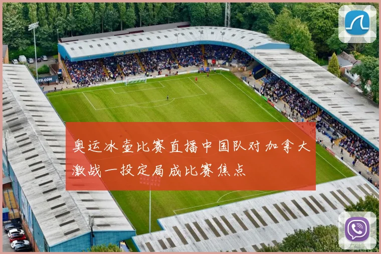 奥运冰壶比赛直播中国队对加拿大激战一投定局成比赛焦点