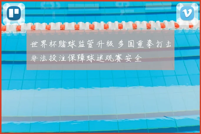 世界杯赌球监管升级 多国重拳打击非法投注保障球迷观赛安全