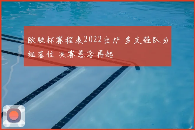 欧联杯赛程表2022出炉 多支强队分组落位 决赛悬念再起