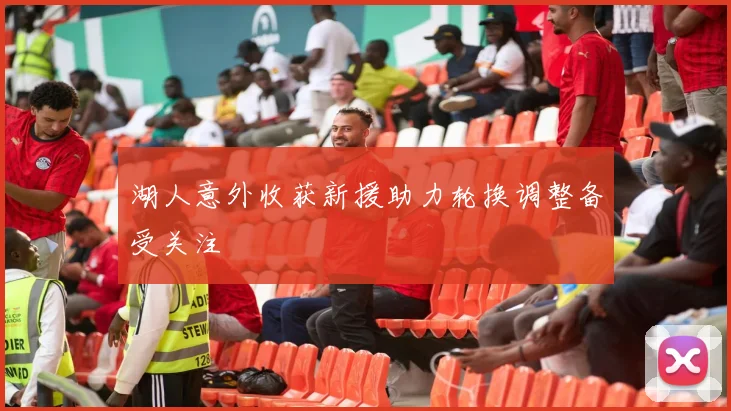 湖人意外收获新援助力轮换调整备受关注