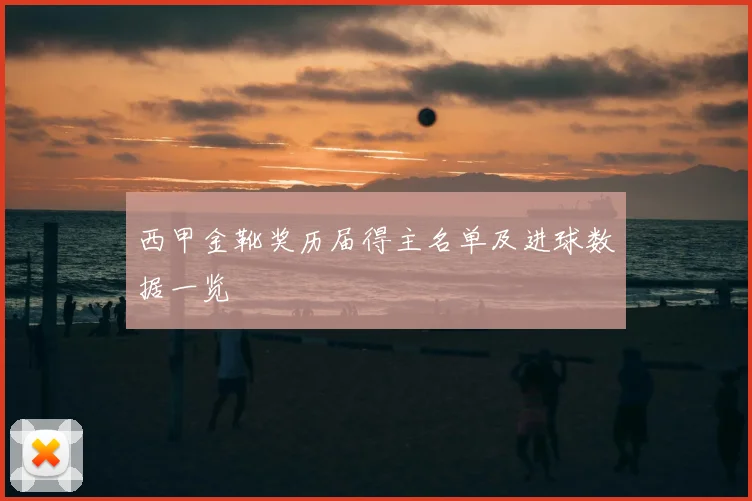 西甲金靴奖历届得主名单及进球数据一览