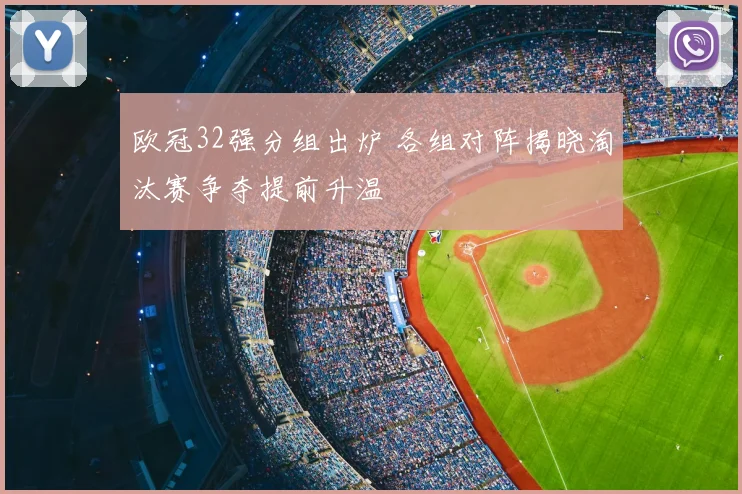 欧冠32强分组出炉 各组对阵揭晓淘汰赛争夺提前升温