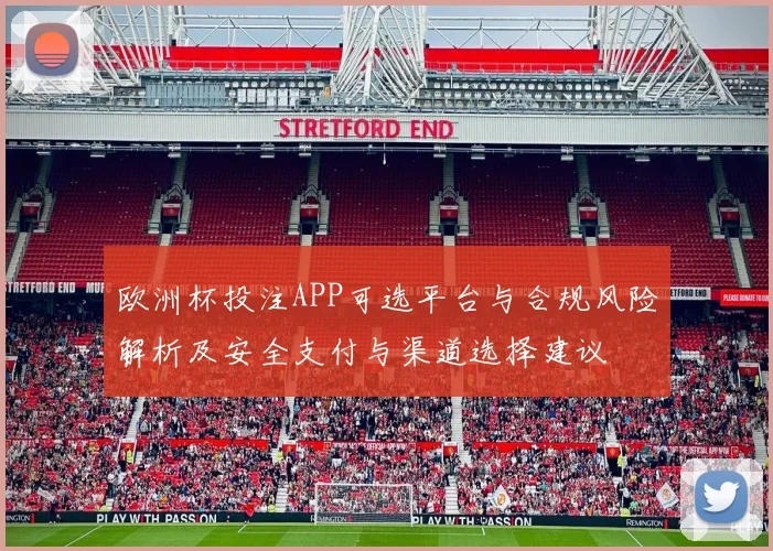 欧洲杯投注APP可选平台与合规风险解析及安全支付与渠道选择建议