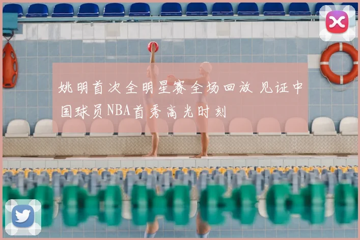 姚明首次全明星赛全场回放 见证中国球员NBA首秀高光时刻