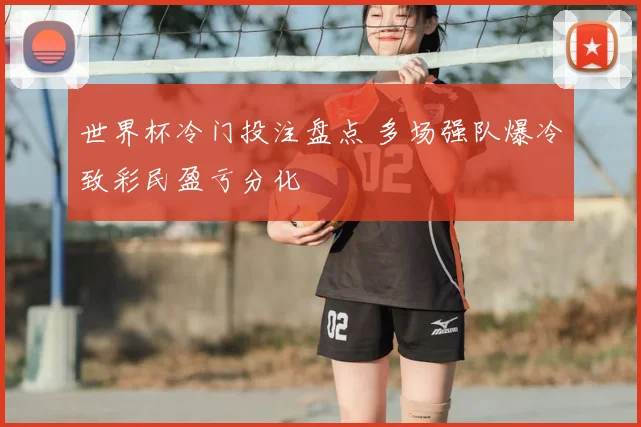 世界杯冷门投注盘点 多场强队爆冷致彩民盈亏分化