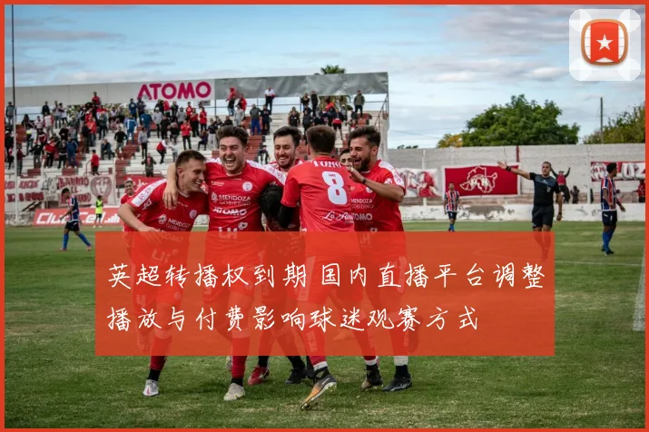 英超转播权到期 国内直播平台调整播放与付费影响球迷观赛方式