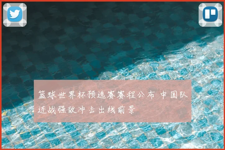 篮球世界杯预选赛赛程公布 中国队连战强敌冲击出线前景