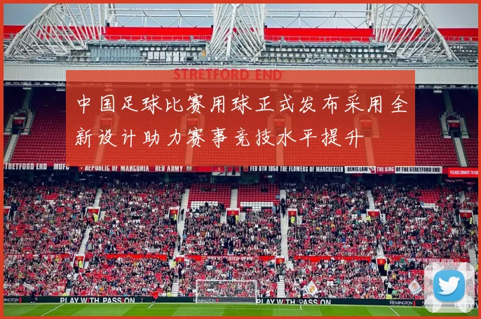 中国足球比赛用球正式发布采用全新设计助力赛事竞技水平提升