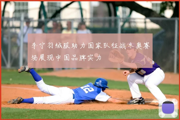 李宁羽绒服助力国家队征战冬奥赛场展现中国品牌实力