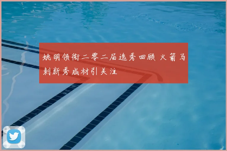 姚明领衔二零二届选秀回顾 火箭马刺新秀成材引关注