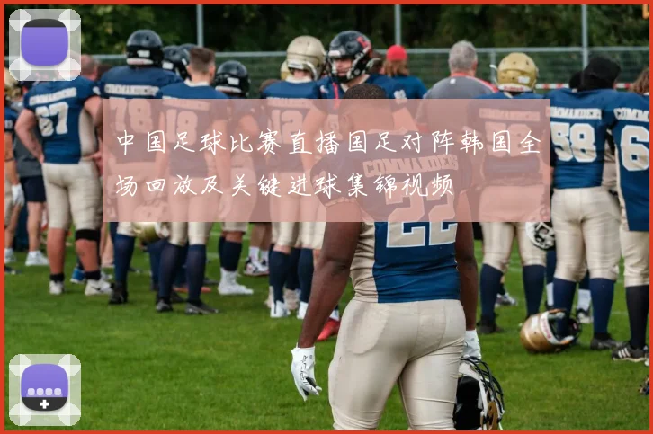 中国足球比赛直播国足对阵韩国全场回放及关键进球集锦视频