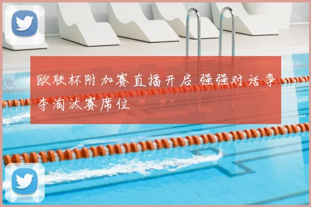 欧联杯附加赛直播开启 强强对话争夺淘汰赛席位