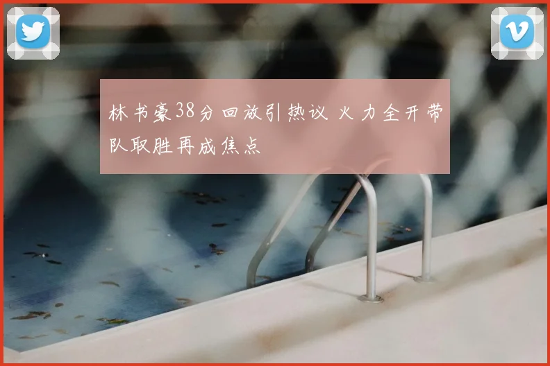 林书豪38分回放引热议 火力全开带队取胜再成焦点